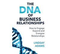 The DNA of Business Relationships: How to Engage, Expand and Energize Relationships