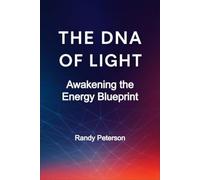 The DNA of Light: Revealing the Hidden Geometry of Consciousness and the Energy Blueprint