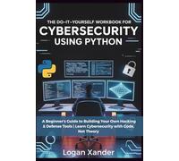 The Do-It-Yourself Workbook for Cybersecurity Using Python: A Beginner’s Guide to Building Your Own Hacking & Defense Tools | Learn Cybersecurity with Code, Not Theory