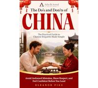 The Do’s and Don’ts of China: The Practical Guide to Chinese Etiquette Made Simple - Avoid Awkward Mistakes, Show Respect, and Feel Confident Before You Land