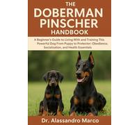 The Doberman Pinscher Handbook: A Beginner’s Guide to Living With and Training This Powerful Dog From Puppy to Protector: Obedience, Socialization, and Health Essentials