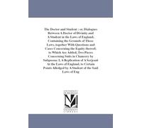 The doctor and student : or, Dialogues between a doctor of divinity and a student in the laws of England... [rev. by Christopher SaintGerman]; and ... Concerning Suits in Chancery by Subpoena: