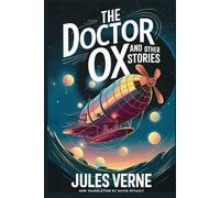 The Doctor OX And Other Stories: Master Zacharius, A Drama In The Air, Wintering In The Ice, Fortieth French Ascent Of Mont Blanc: A New Translation in Modern Accessible English