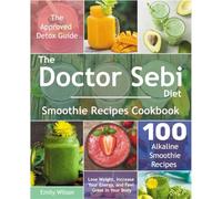 The Doctor Sebi Diet Smoothie Recipes Cookbook: The Approved Detox Guide. 100 Alkaline Smoothie Recipes. Lose Weight, Increase Your Energy, and Feel Great in Your Body