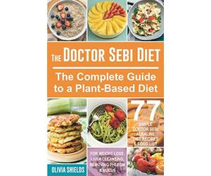 The Doctor Sebi Diet: The Complete Guide to a Plant-Based Diet with 77 Simple, Doctor Sebi Alkaline Recipes & Food List for Weight Loss, Liver Cleansing (Dr Sebi Herbs, Products)