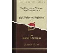 The Doctrine of National Self-Determination: A Study of the Theory and Volume Practice of Plebiscites, With a Collection of Documents, Vol. 1 (Classic Reprint)