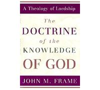 The Doctrine of the Knowledge of God (Theology of Lordship)