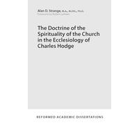 The Doctrine of the Spirituality of the Church in the Ecclesiology of Charles Hodge (Reformed Academic Dissertations)