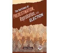 The Doctrines of Predestination, Reprobation, and Election