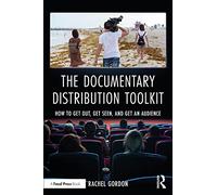 The Documentary Distribution Toolkit: How to Get Out, Get Seen, and Get an Audience