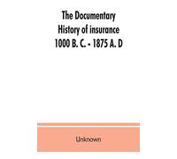 The documentary history of insurance, 1000 B. C. - 1875 A. D