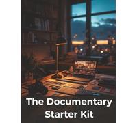 The Documentary Starter Kit: How to Research, Shoot, Edit, and Release a Compelling Documentary From Scratch