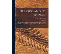 The Dodo and its Kindred; or, The History, Affinities, and Osteology of the Dodo, Solitaire, and Other Extinct Birds of the Islands Mauritius, Rodriguez and Bourbon