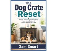The Dog Crate Reset: Simple Steps to Help Your Dog Feel Calm, Safe, and Comfortable in the Crate