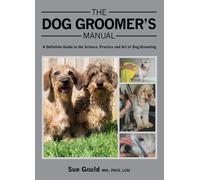 The Dog Groomer's Manual : A Definitive Guide to the Science, Practice and Art of Dog Grooming