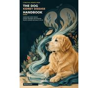 The Dog Kidney Disease Handbook: A Practical Guide to Symptoms, Diagnosis, Treatment, Kidney Health, Renal Nutrition, and Supportive Food Ideas