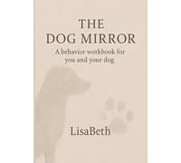 The Dog Mirror: A Workbook for You and Your Dog: What Their Behavior Says About You