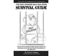 The Dog Owners Self-Isolation Survival Guide: Discover how to quickly and easily exercise, entertain and emotionally connect with your dog from the seclusion of your sitting room