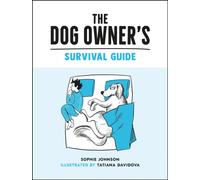 The Dog Owner's Survival Guide : Hilarious Advice for Understanding the Pups and Downs of Life with Your Furry Four-Legged Friend