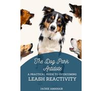 The Dog Park Antidote: A Practical Guide to Overcoming Leash Reactivity