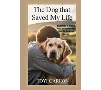 The Dog That Saved My Life: A True Story of Healing, Hope, and the Paw That Pulled Me Back from the Edge