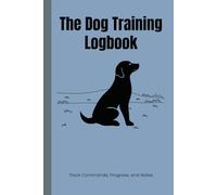 The Dog Training Logbook: Track Your Dog’s Progress, Commands, and Notes in One Handy Training Journal