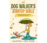 The Dog Walker’s Startup Bible: A Complete Guide to Turning Walks into Wealth
