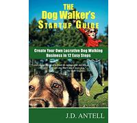 The Dog Walker's Startup Guide : Create Your Own Lucrative Dog Walking Business in 12 Easy Steps