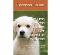 The Dog Who Always Got What He Wanted: And Other Hilarious Tales of Our Four-Legged Friends