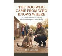 The Dog Who Came From Who Knows Where: The Essential Guide to Settling and Supporting Your Rescue Dog (The Dog Who...Series)