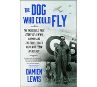 The Dog Who Could Fly: The Incredible True Story of a WWII Airman and the Four-Legged Hero Who Flew at His Side