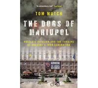 The Dogs of Mariupol : Russia's Invasion and the Forging of Ukraine's Iron Generation