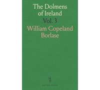 The Dolmens of Ireland: Distribution, Characteristics, Folk-Lore, and Irish Traditions