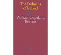 The Dolmens of Ireland: Distribution, Structure, Folk-Lore, and Irish Traditions: Their Distribution, Structural Characteristics, and Affinities in ... the Irish People, With Four Maps, and Eight