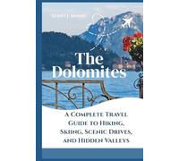 The Dolomites: A Complete Travel Guide to Hiking, Skiing, Scenic Drives, and Hidden Valleys