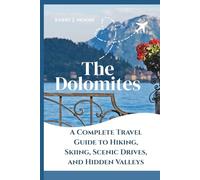 The Dolomites: A Complete Travel Guide to Hiking, Skiing, Scenic Drives, and Hidden Valleys