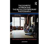 The Domestic Interior and the Self in Contemporary Photography (Routledge History of Photography)