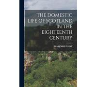 The Domestic Life of Scotland in the Eighteenth Century