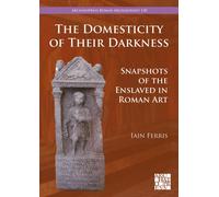 The Domesticity of Their Darkness : Snapshots of the Enslaved in Roman Art