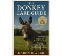 The Donkey Care Guide: The complete Beginner's Handbook for Raising, Understading and Loving Donkeys.