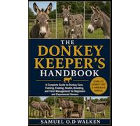 THE DONKEY KEEPER'S HANDBOOK: A Complete Guide to Donkey Care, Training, Feeding, Health, Breeding, and Farm Management for Beginners and Experienced Owners