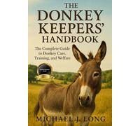 THE DONKEY KEEPERS' HANDBOOK: The Complete Guide to Donkey Care, Training, and Welfare.