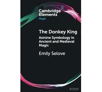 The Donkey King: Asinine Symbology in Ancient and Medieval Magic (Elements in Magic)