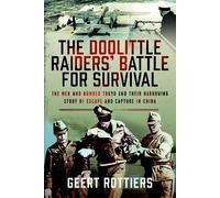 The Doolittle Raiders’ Battle for Survival: The Men Who Bombed Tokyo and their Harrowing Story of Escape and Capture in China