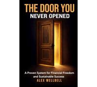 THE DOOR YOU NEVER OPENED: Proven System for Financial Freedom and Sustainable Success. Your Practical 90-Day Blueprint to Break the Paycheck Cycle and Build Personal Capital.
