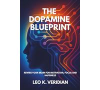 The Dopamine Blueprint: Rewire Your Brain for Motivation, Focus, and Happiness