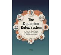 The Dopamine Detox System: A Step-by-Step Plan to Escape Digital Addiction and Reclaim Your Focus