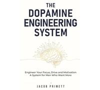 The Dopamine Engineering System: Engineer Your Focus, Drive and Motivation - A System for Men Who Want More