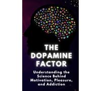 The Dopamine Factor: Understanding the Science Behind Motivation, Pleasure, and Addiction