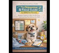 The Dopamine & Focus Guide for ADHD Pet Parents: Realistic Systems to Beat the Burnout and Love Your Pup Without the Guilt (Pawsitively Pawsible Real-Life Guides)